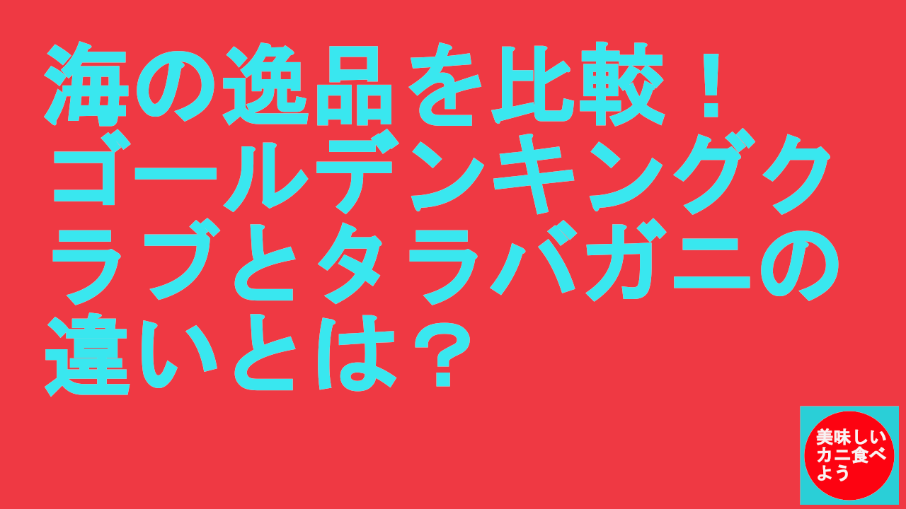 ゴールデンキングクラブとタラバガニの違い