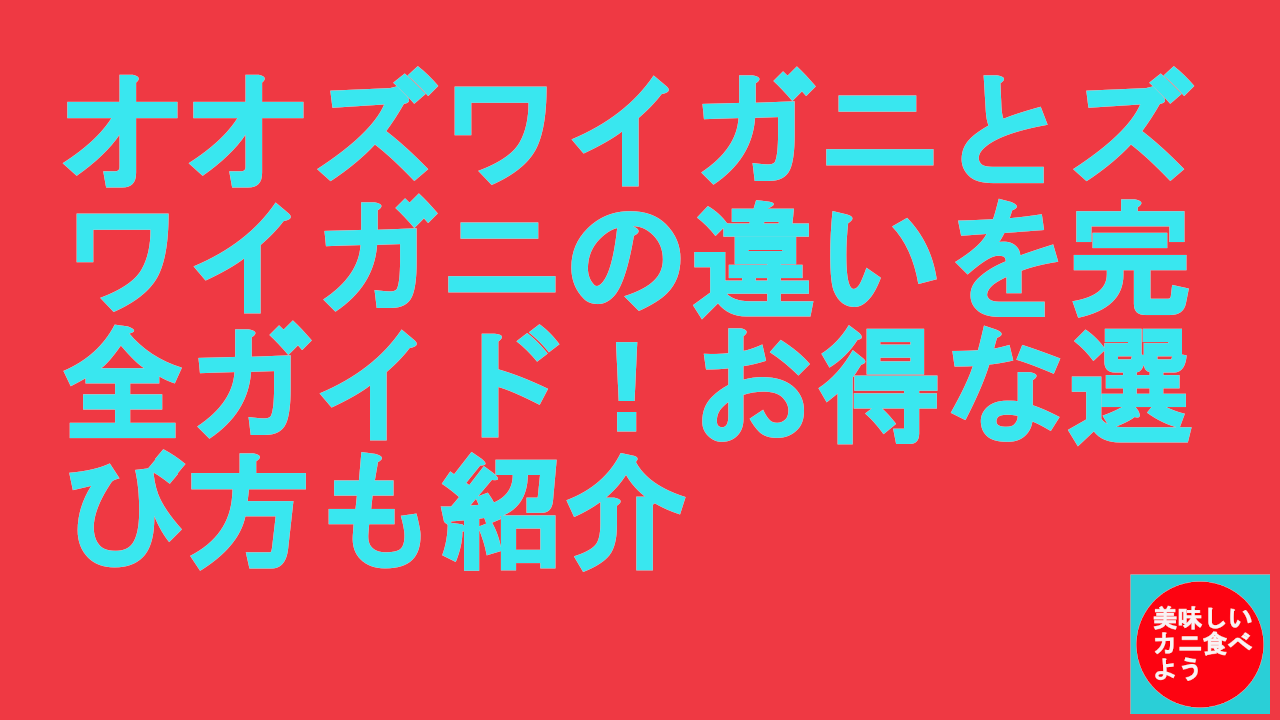 オオズワイガニとズワイガニの違いを完全ガイド！お得な選び方も紹介