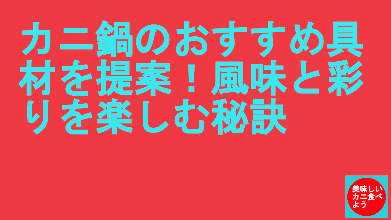 カニ鍋のおすすめ具材を提案！風味と彩りを楽しむ秘訣