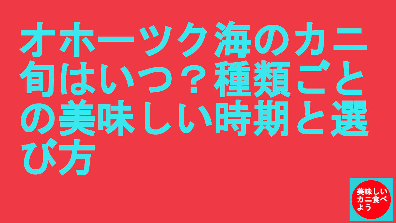 オホーツク海のカニ-旬はいつ？種類ごとの美味しい時期と選び方