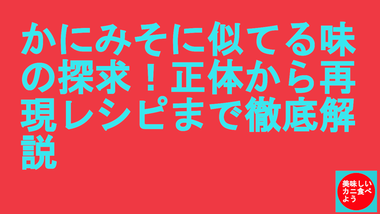 かにみそに似てる味の探求！正体から再現レシピまで徹底解説.
