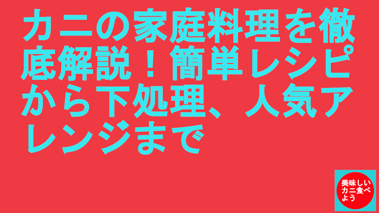 カニの家庭料理を徹底解説！簡単レシピから下処理、人気アレンジまで