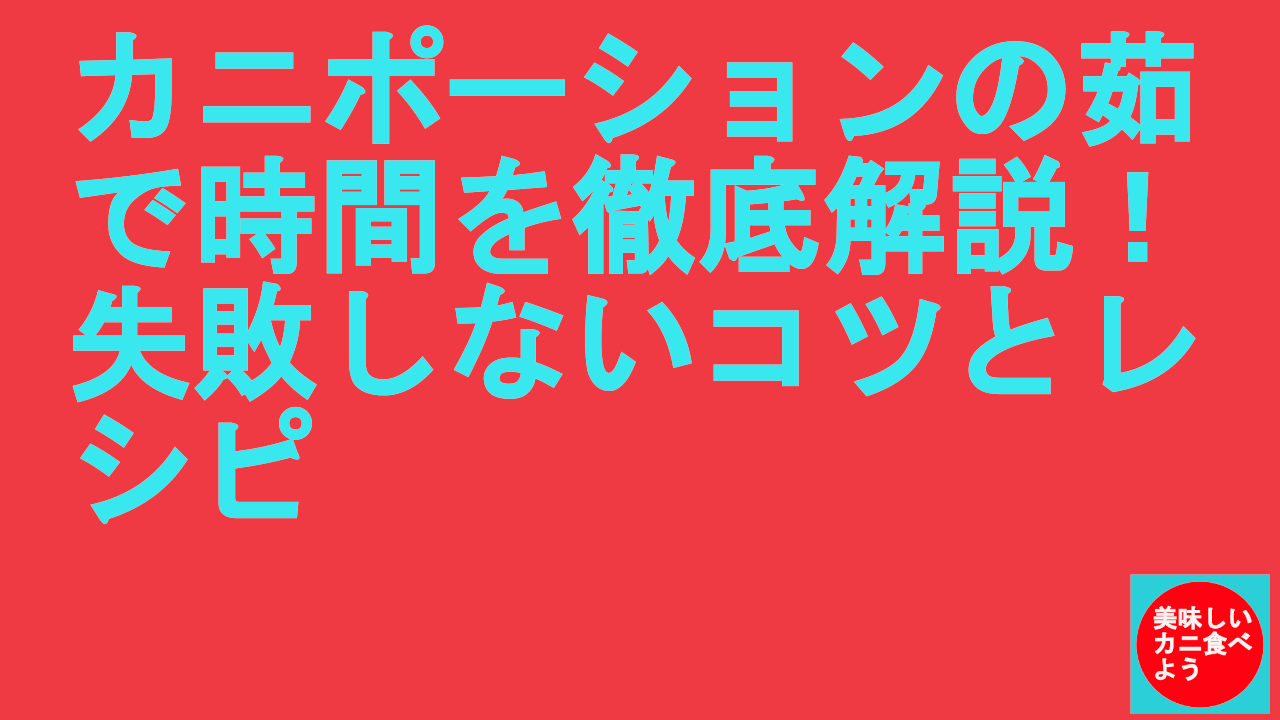 カニポーションの茹で時間を徹底解説！失敗しないコツとレシピ