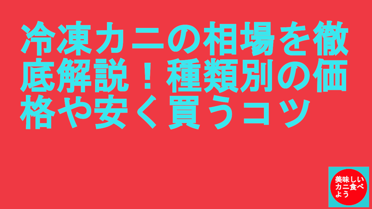 冷凍カニの相場を徹底解説！種類別の価格や安く買うコツ