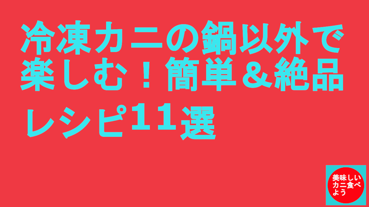 冷凍カニの鍋以外で楽しむ！簡単＆絶品レシピ11選