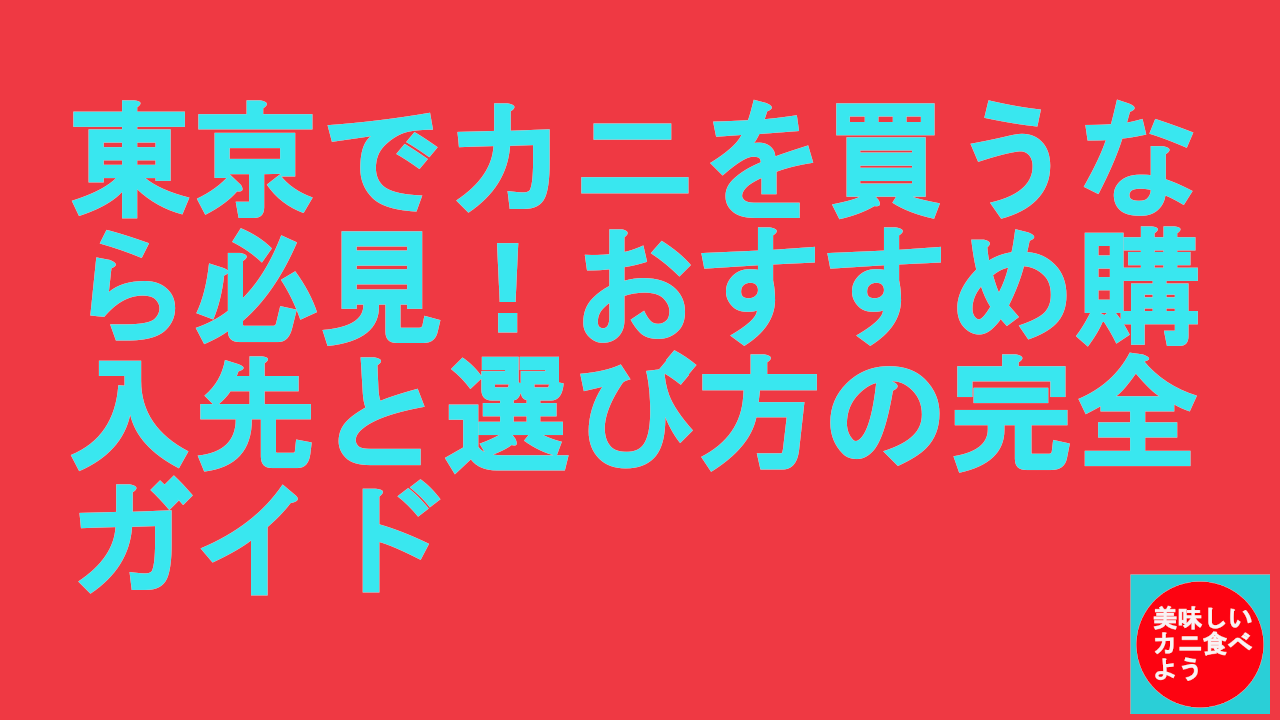 東京でカニを買うなら必見！おすすめ購入先と選び方の完全ガイド.