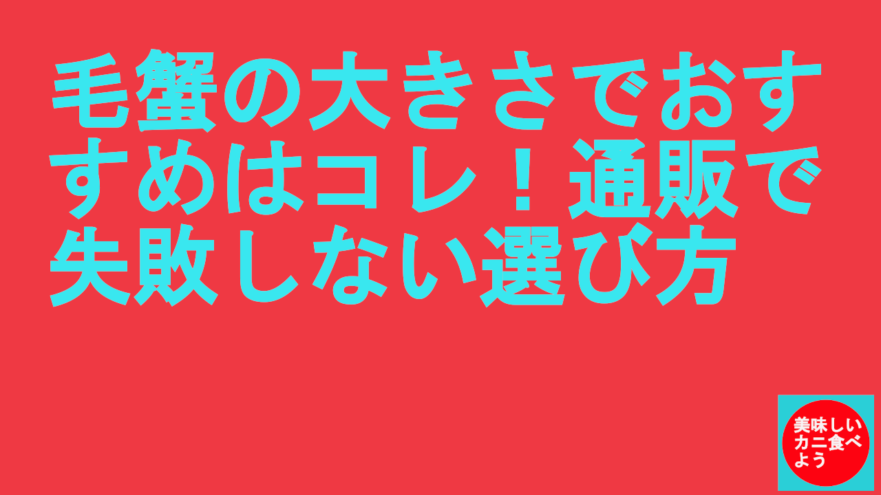 毛蟹の大きさでおすすめはコレ！通販で失敗しない選び方.