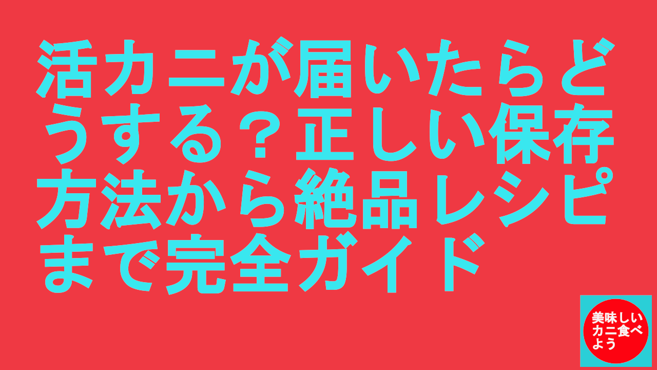 活カニが届いたらどうする？正しい保存方法から絶品レシピまで完全ガイド