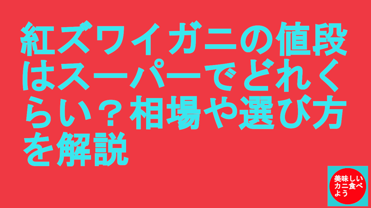 紅ズワイガニの値段はスーパーでどれくらい？相場や選び方を解説