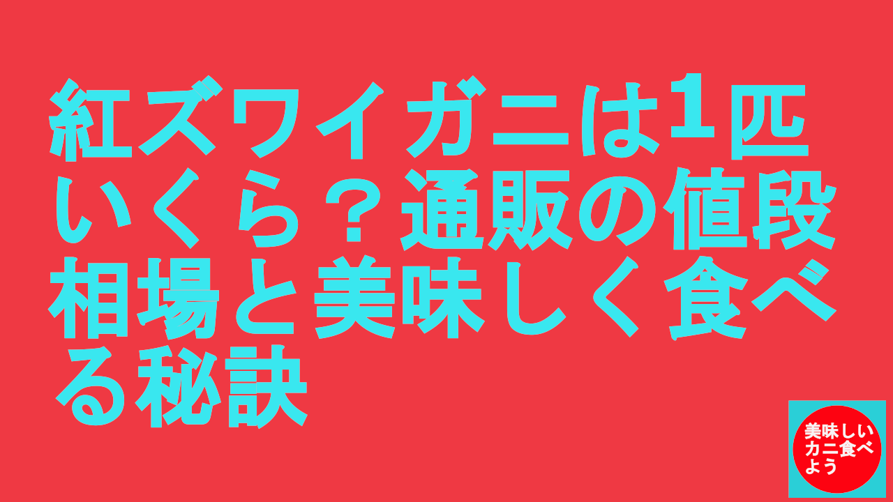 紅ズワイガニは1匹いくら？通販の値段相場と美味しく食べる秘訣