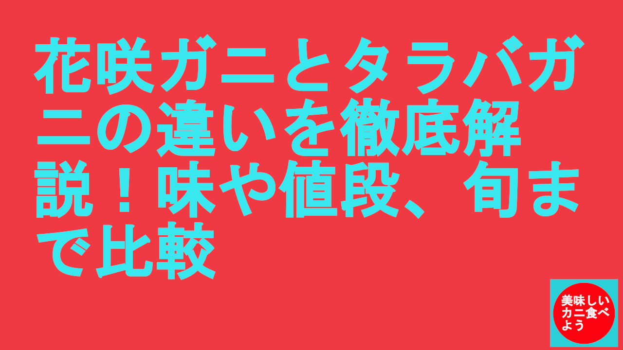 花咲ガニとタラバガニの違いを徹底解説！味や値段、旬まで比較