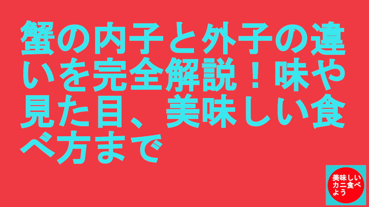 蟹の内子と外子の違いを完全解説！味や見た目、美味しい食べ方まで