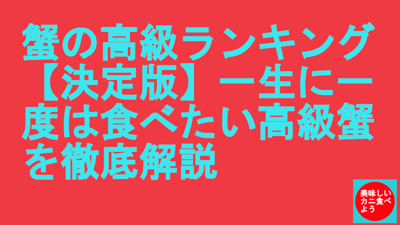 蟹の高級ランキング【決定版】一生に一度は食べたい高級蟹を徹底解説