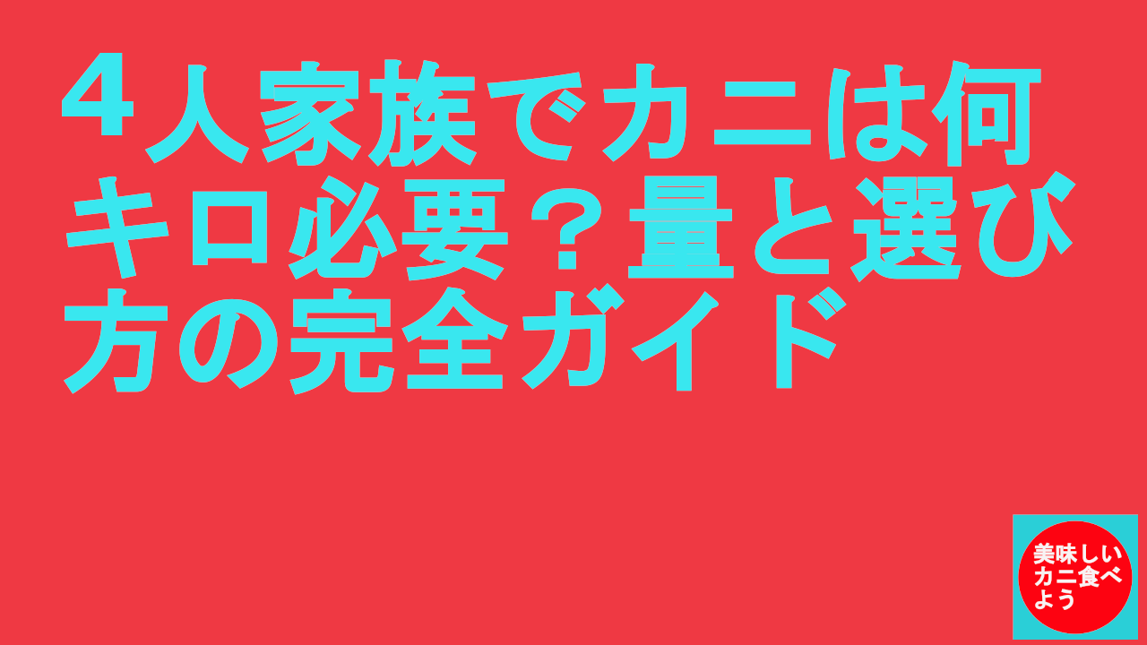 4人家族でカニは何キロ必要？量と選び方の完全ガイド