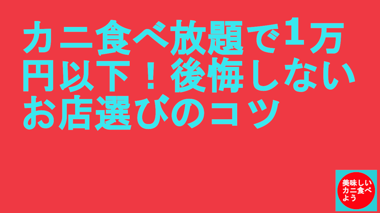 カニ食べ放題で1万円以下！後悔しないお店選びのコツ