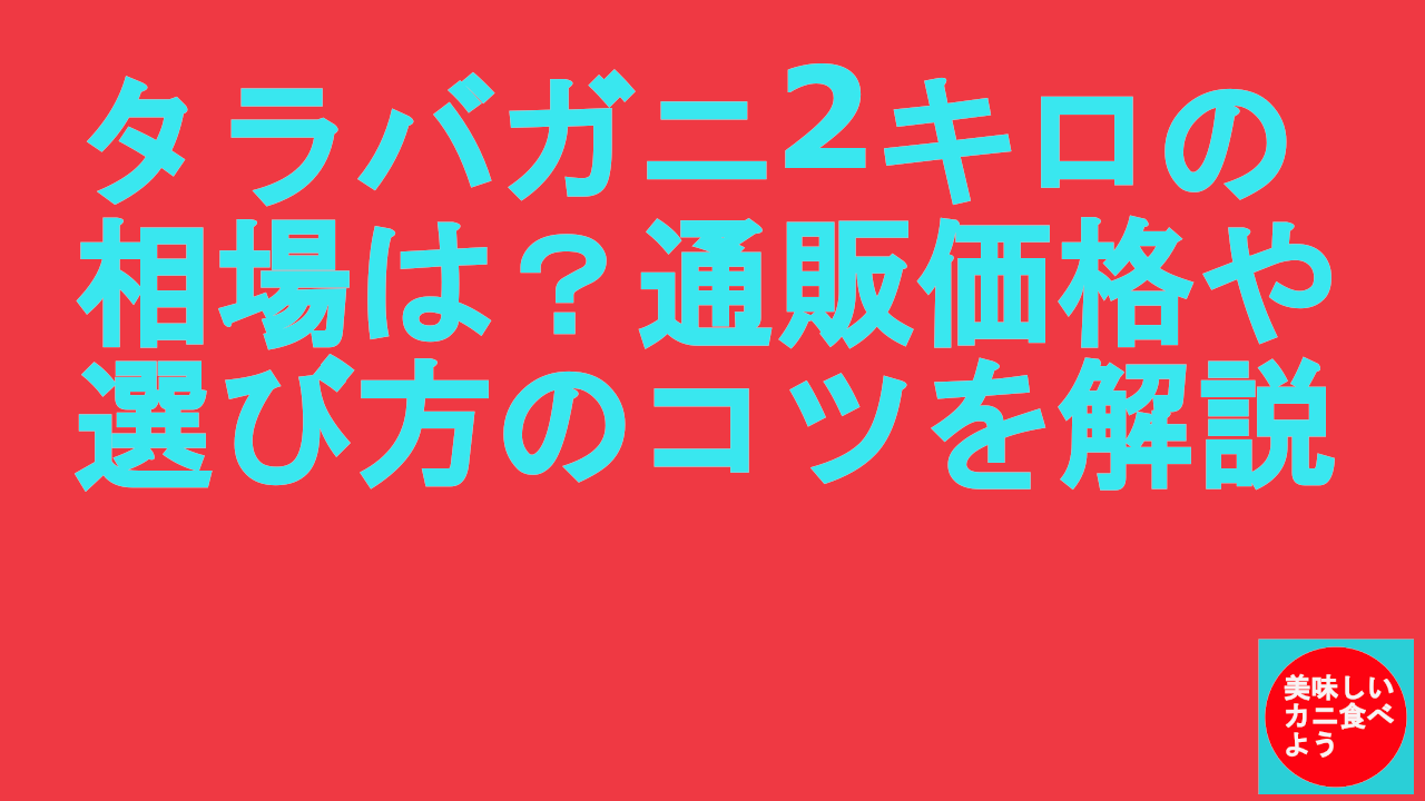 タラバガニ2キロの相場は？通販価格や選び方のコツを解説