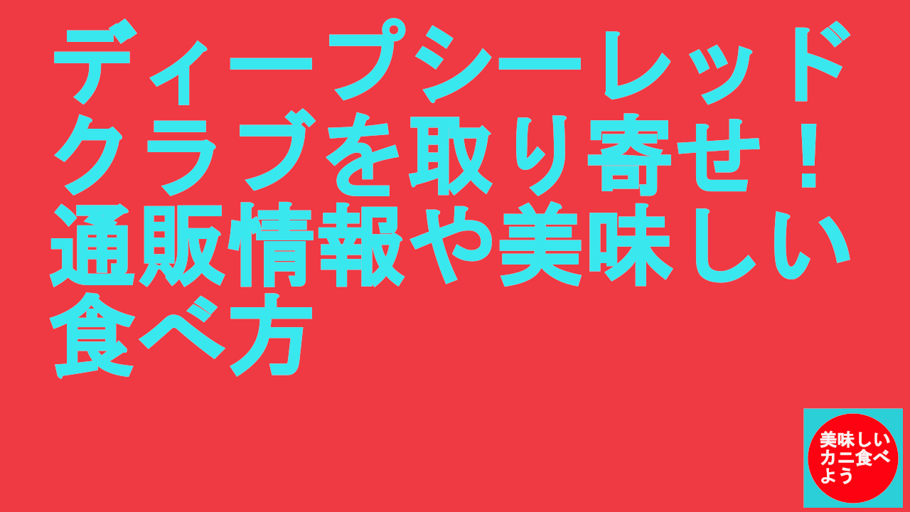 ディープシーレッドクラブを取り寄せ！通販情報や美味しい食べ方