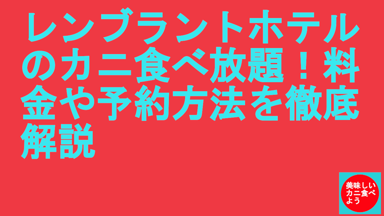 レンブラントホテルのカニ食べ放題！料金や予約方法を徹底解説