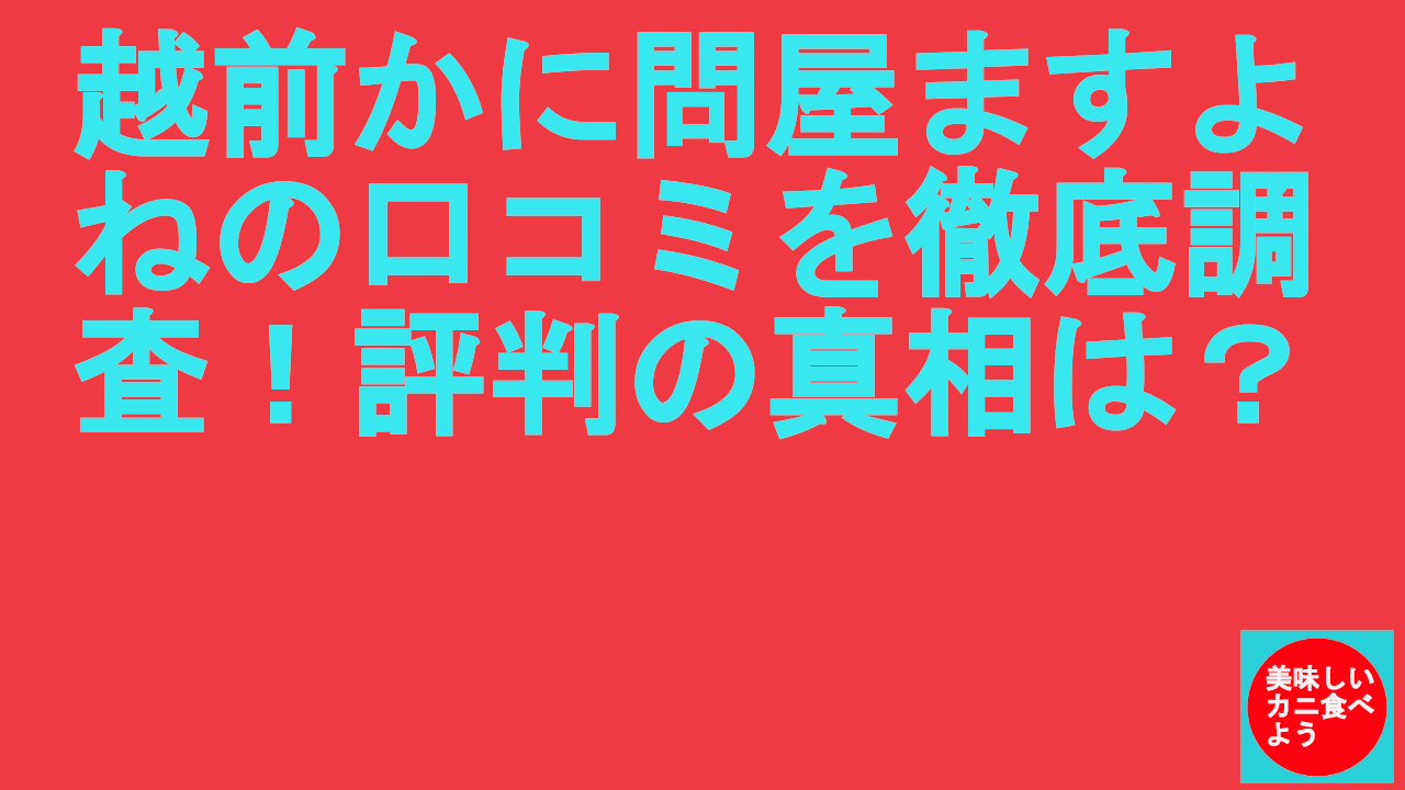越前かに問屋ますよねの口コミを徹底調査！評判の真相は