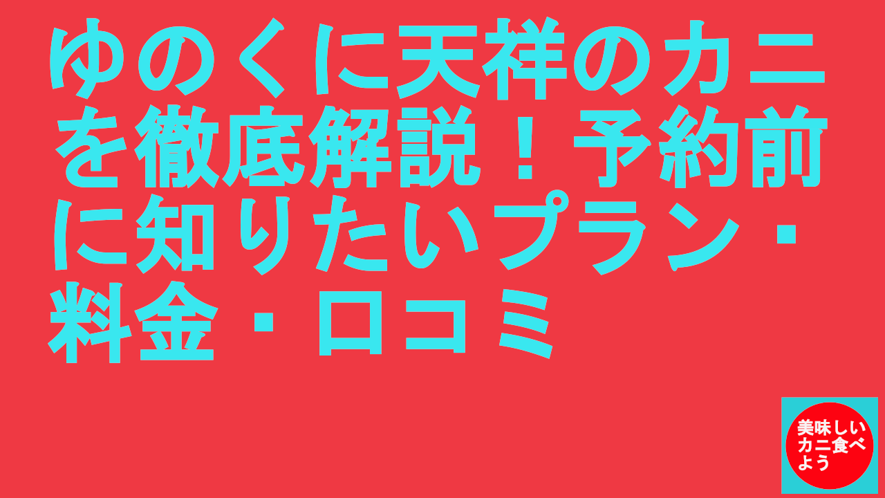 ゆのくに天祥のカニを徹底解説！予約前に知りたいプラン・料金・口コミ