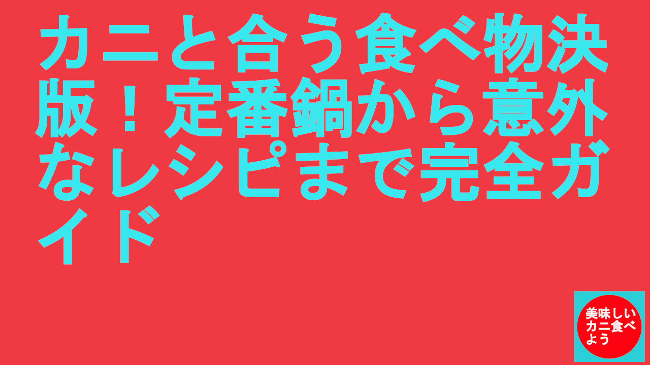 カニと合う食べ物決版！定番鍋から意外なレシピまで完全ガイド