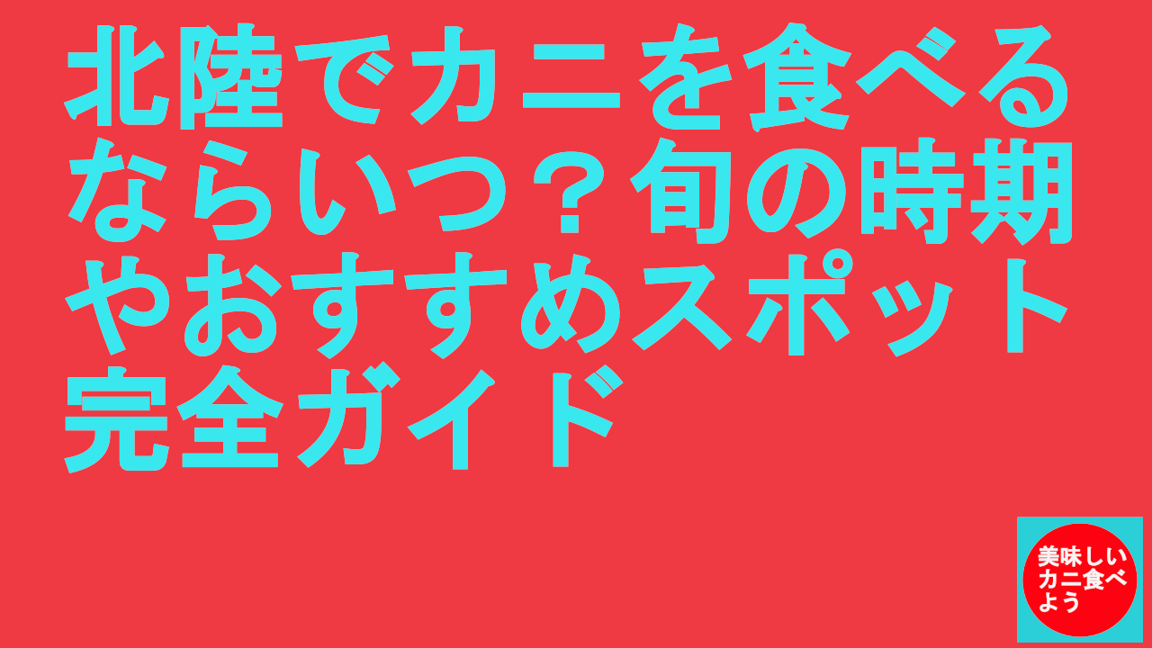 北陸でカニを食べるならいつ？旬の時期やおすすめスポット完全ガイド
