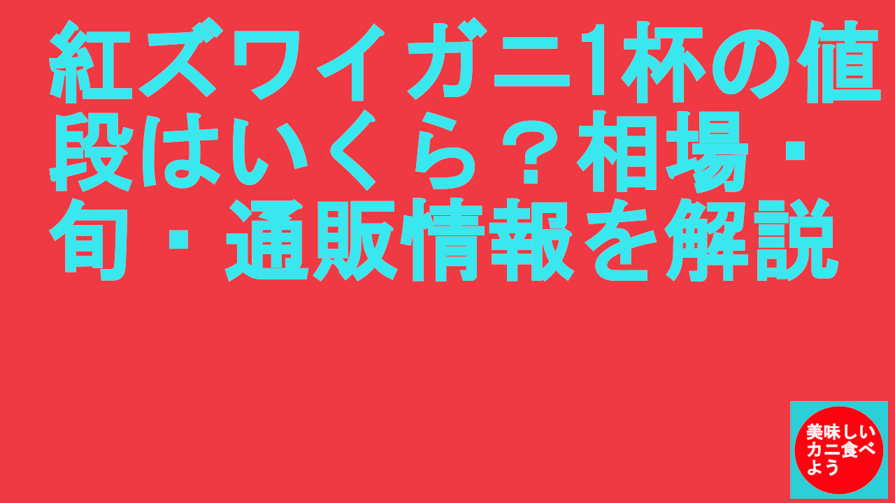 紅ズワイガニ1杯の値段はいくら？相場・旬・通販情報を解説