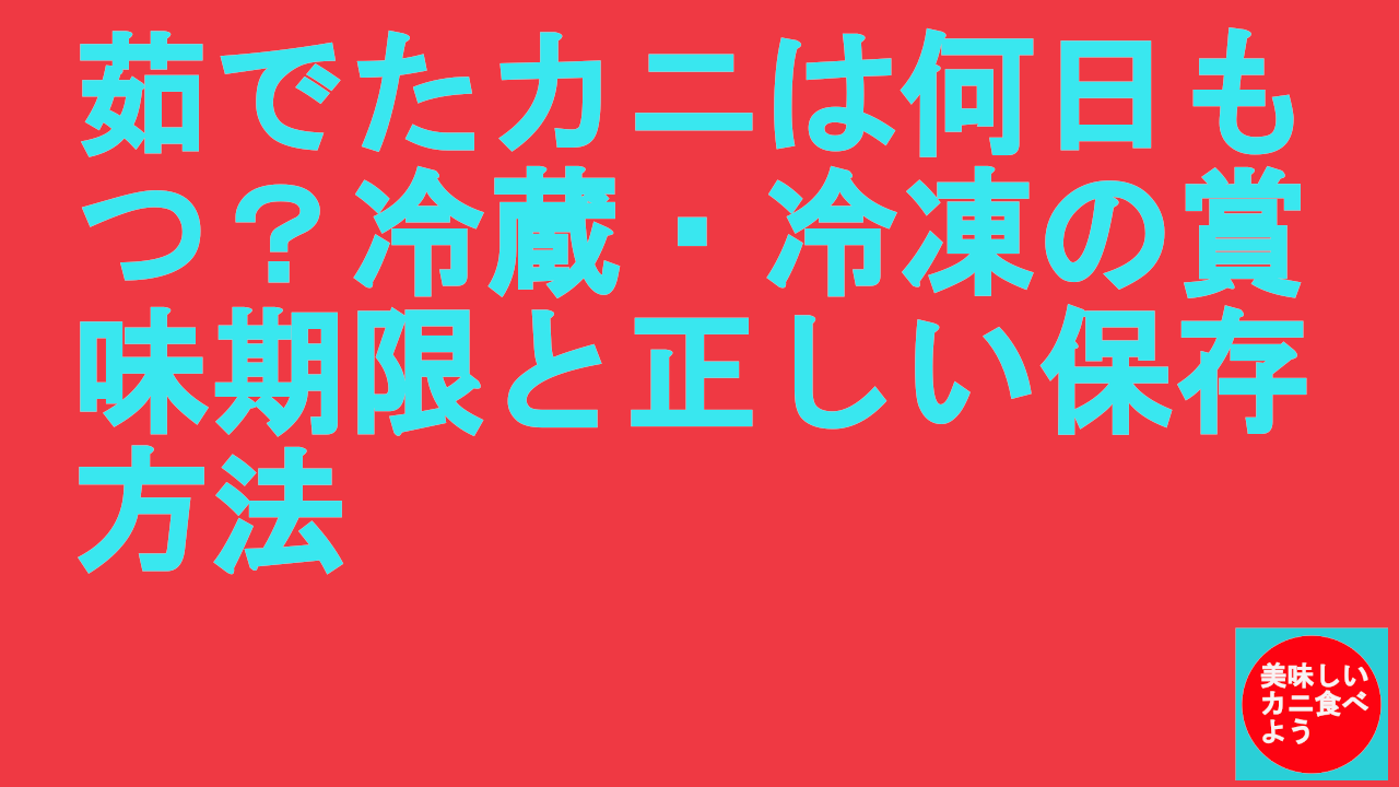茹でたカニは何日もつ？冷蔵・冷凍の賞味期限と正しい保存方法