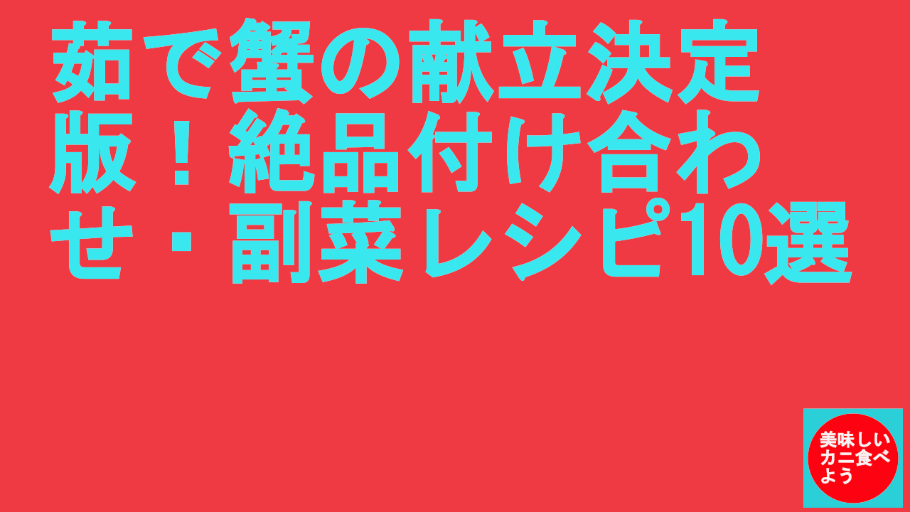 茹で蟹の献立決定版！絶品付け合わせ・副菜レシピ10選.