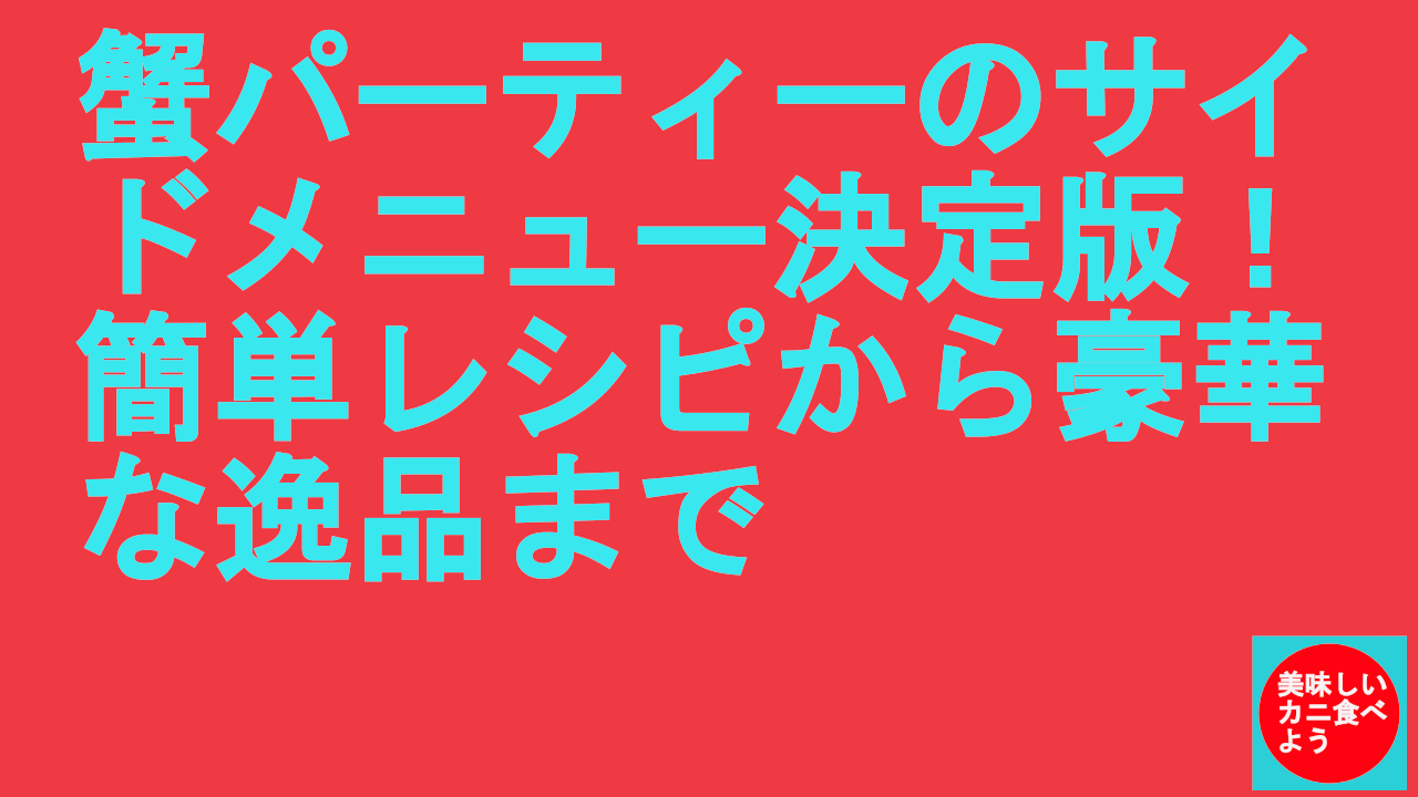 蟹パーティーのサイドメニュー決定版！簡単レシピから豪華な逸品まで