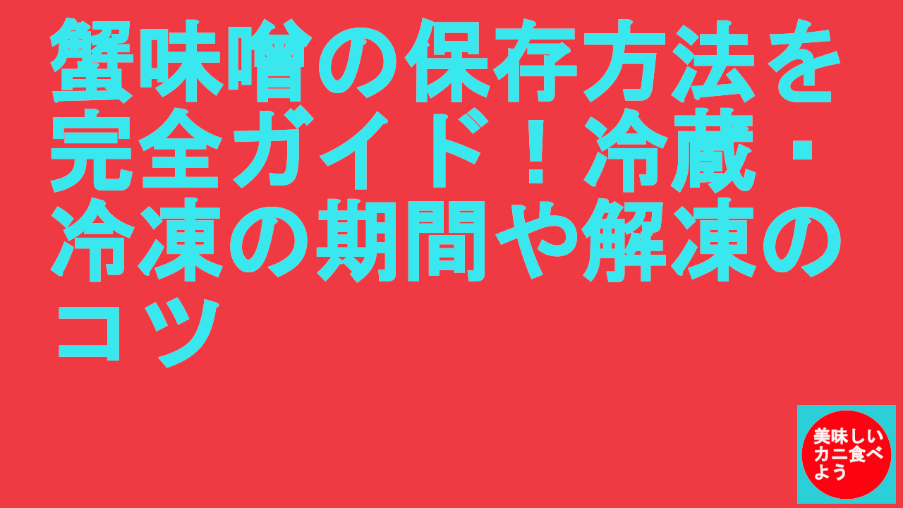 蟹味噌の保存方法を完全ガイド！冷蔵・冷凍の期間や解凍のコツ