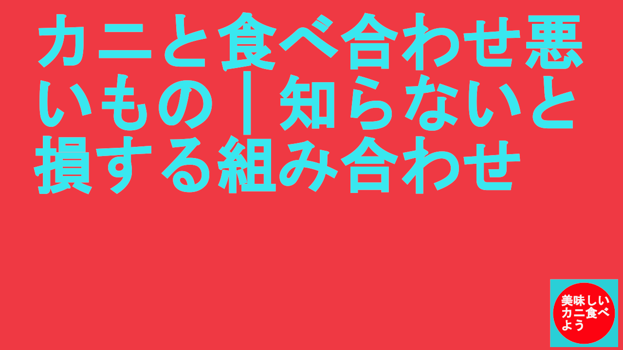 カニと食べ合わせ悪いもの｜知らないと損する組み合わせ