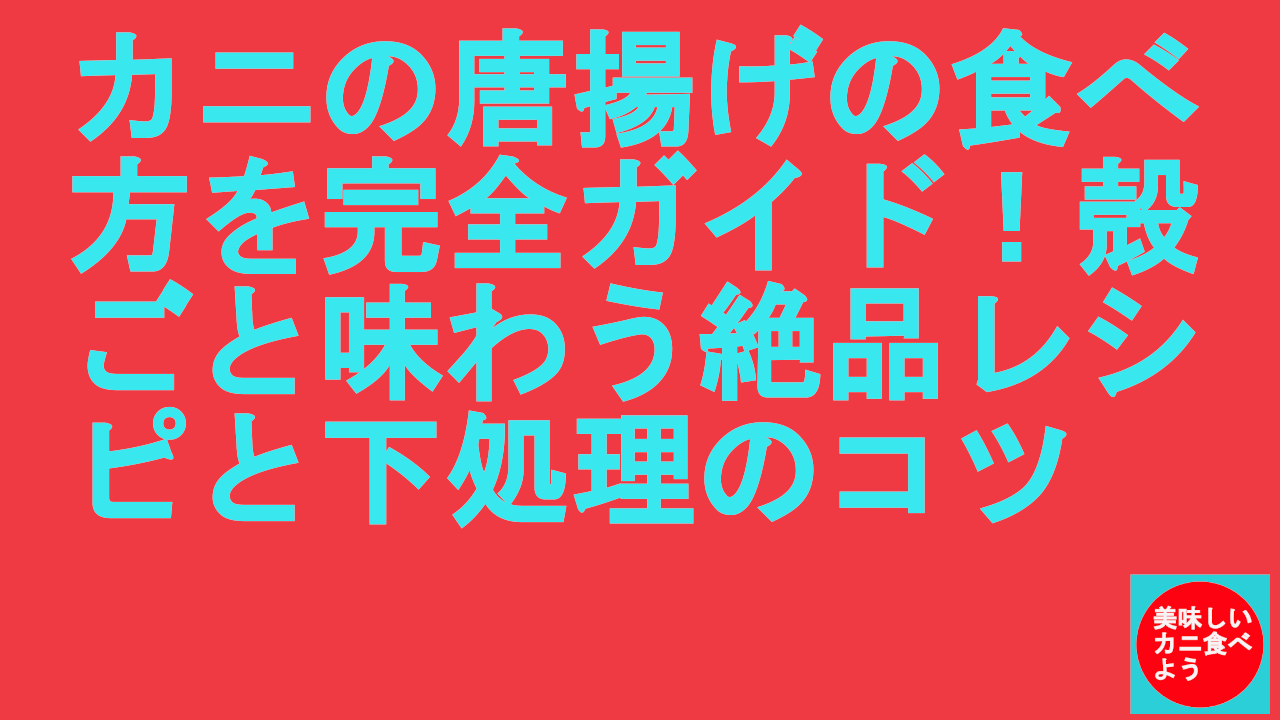 カニの唐揚げの食べ方を完全ガイド！殻ごと味わう絶品レシピと下処理のコツ