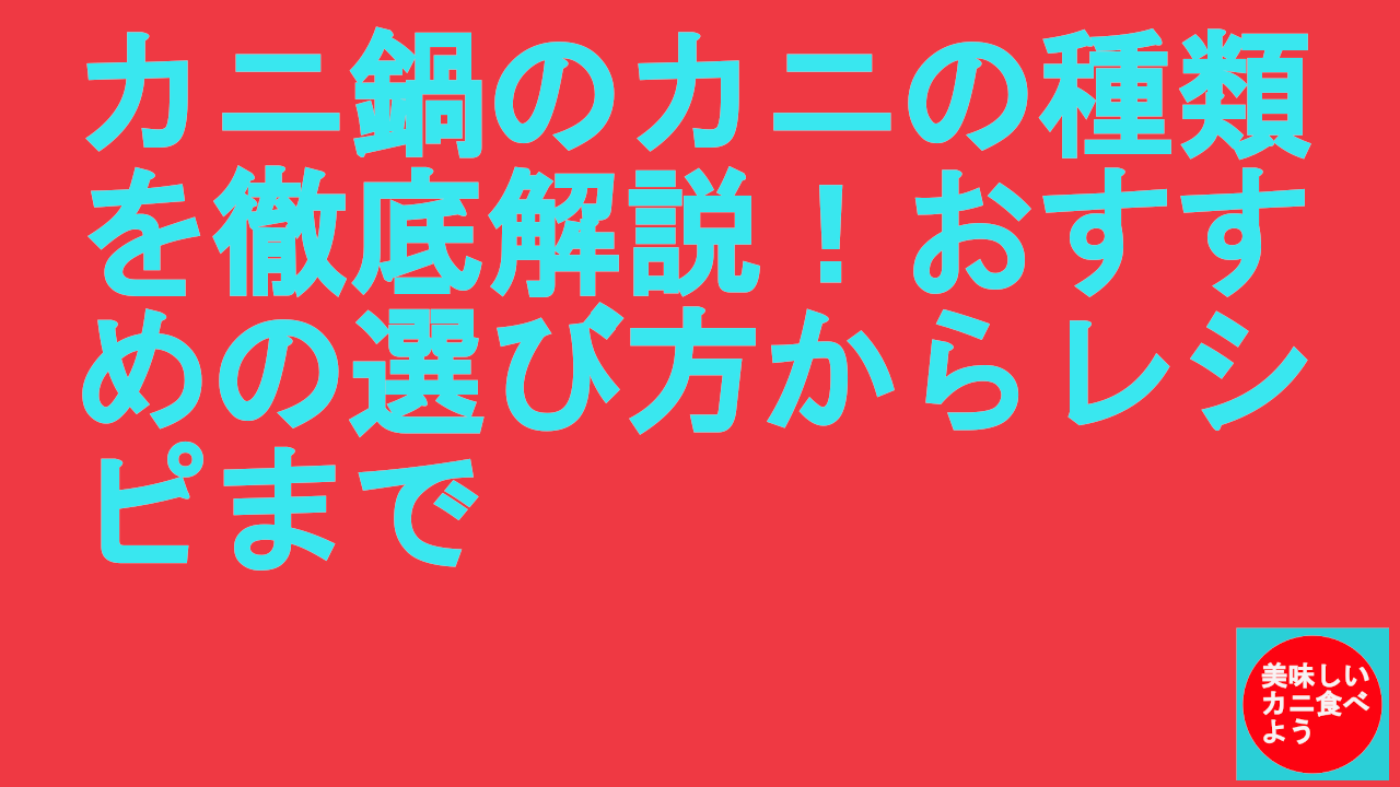 カニ鍋のカニの種類を徹底解説！おすすめの選び方からレシピまで