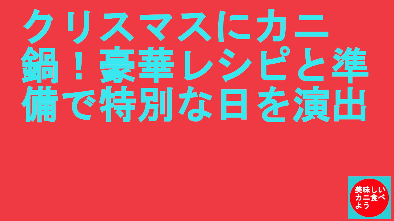 クリスマスにカニ鍋！豪華レシピと準備で特別な日を演出