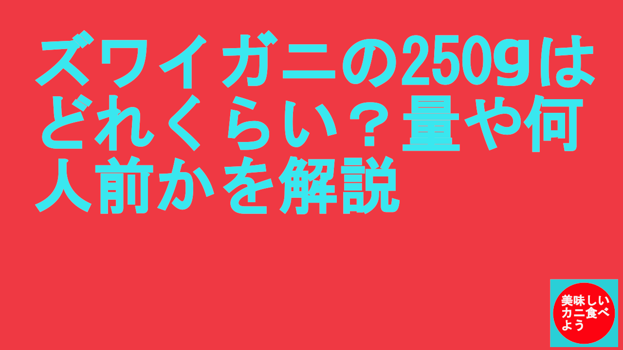 ズワイガニの250gはどれくらい？量や何人前かを解説