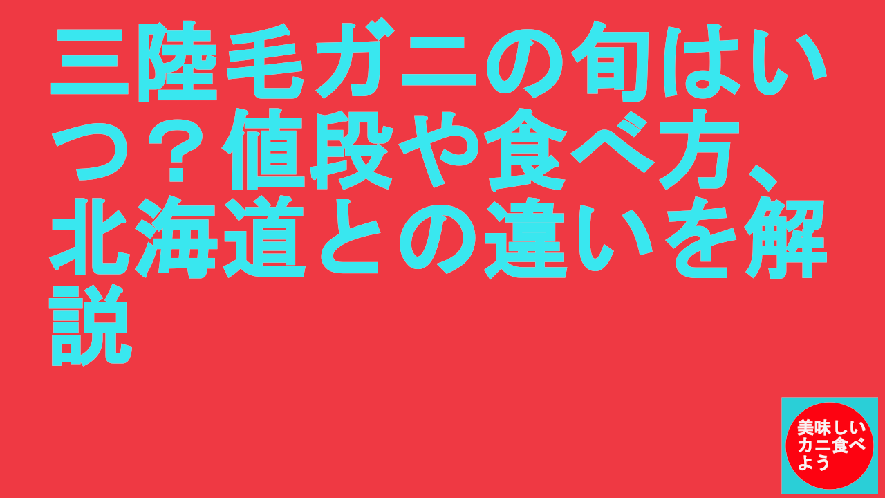 三陸毛ガニの旬はいつ？値段や食べ方、北海道との違いを解説
