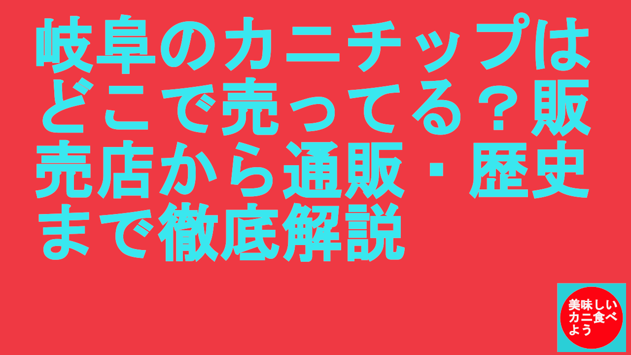 岐阜のカニチップはどこで売ってる？販売店から通販・歴史まで徹底解説.