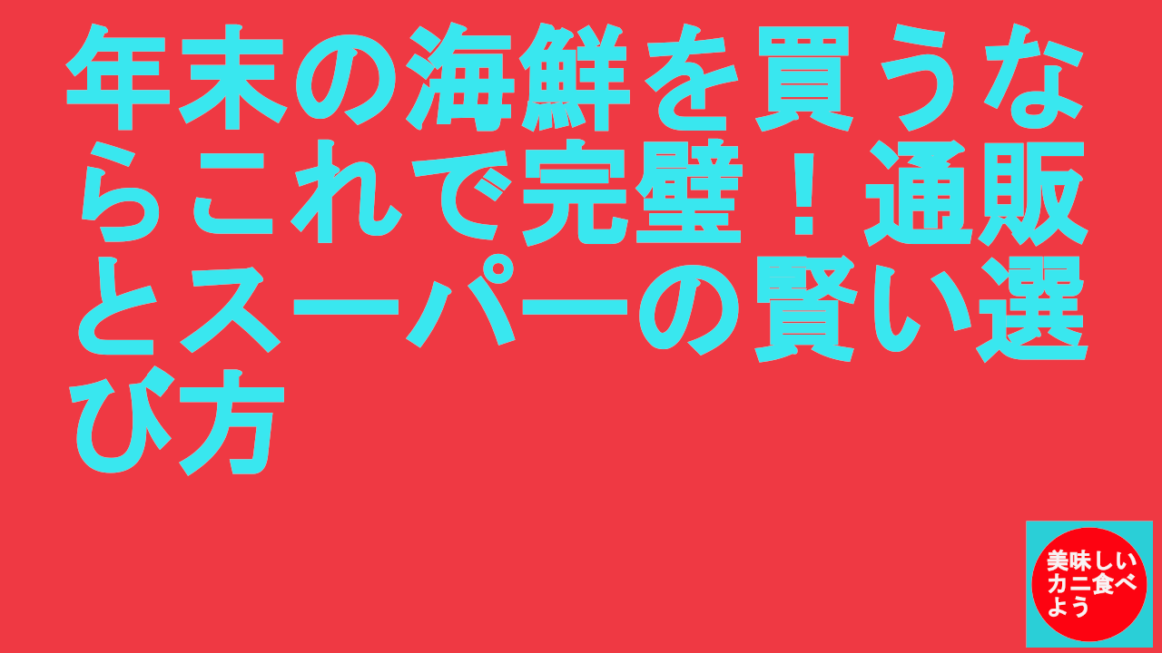 年末の海鮮を買うならこれで完璧！通販とスーパーの賢い選び方