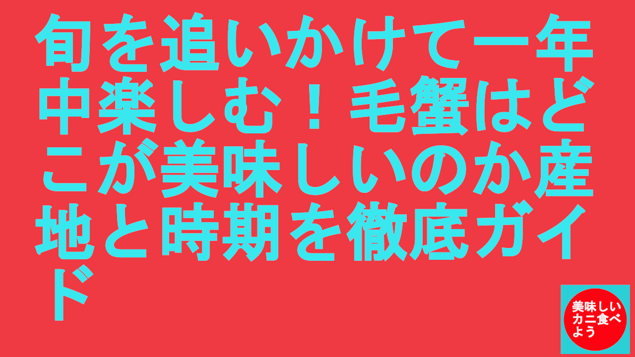旬を追いかけて一年中楽しむ！毛蟹はどこが美味しいのか産地と時期を徹底ガイド