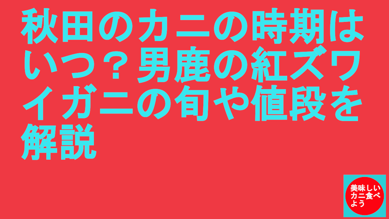 秋田のカニの時期はいつ？男鹿の紅ズワイガニの旬や値段を解説