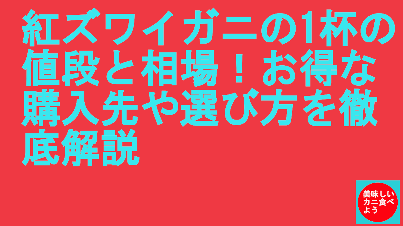 紅ズワイガニの1杯の値段と相場！お得な購入先や選び方を徹底解説