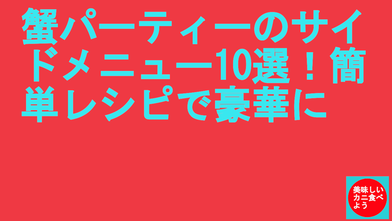 蟹パーティーのサイドメニュー10選！簡単レシピで豪華に