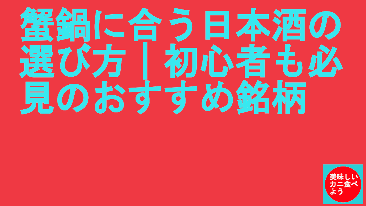 蟹鍋に合う日本酒の選び方｜初心者も必見のおすすめ銘柄