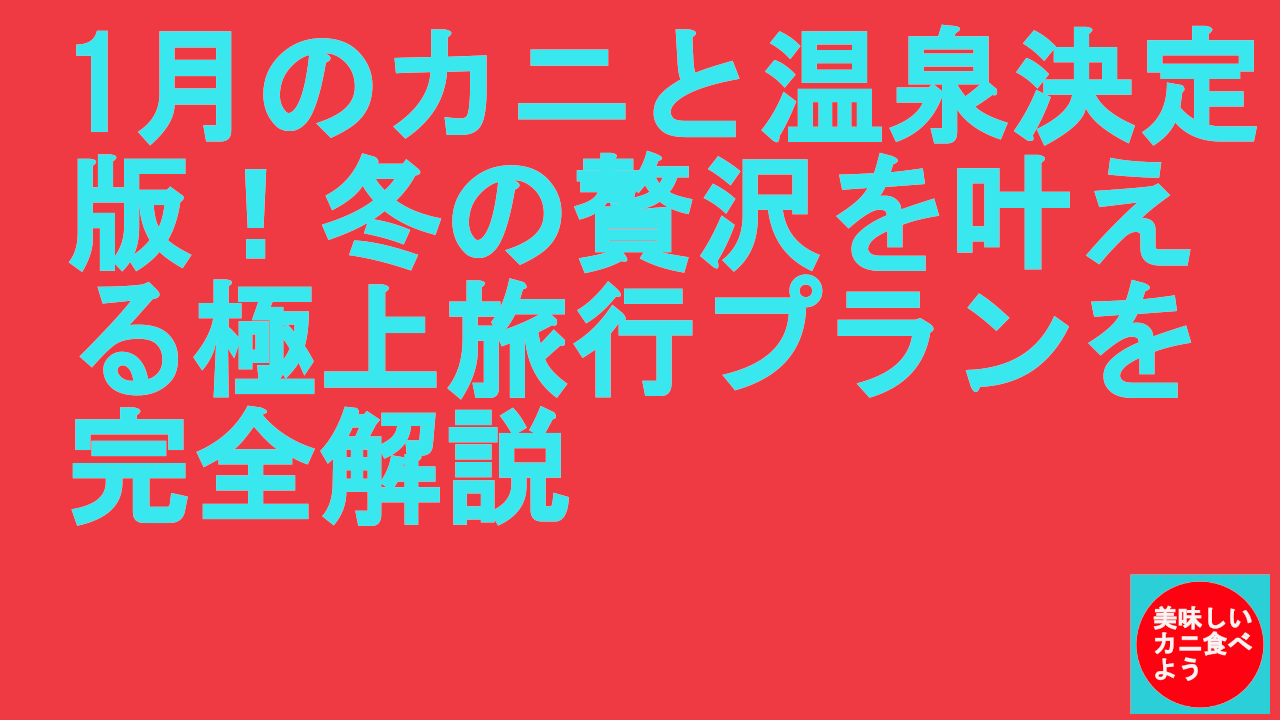 1月のカニと温泉決定版！冬の贅沢を叶える極上旅行プランを完全解説