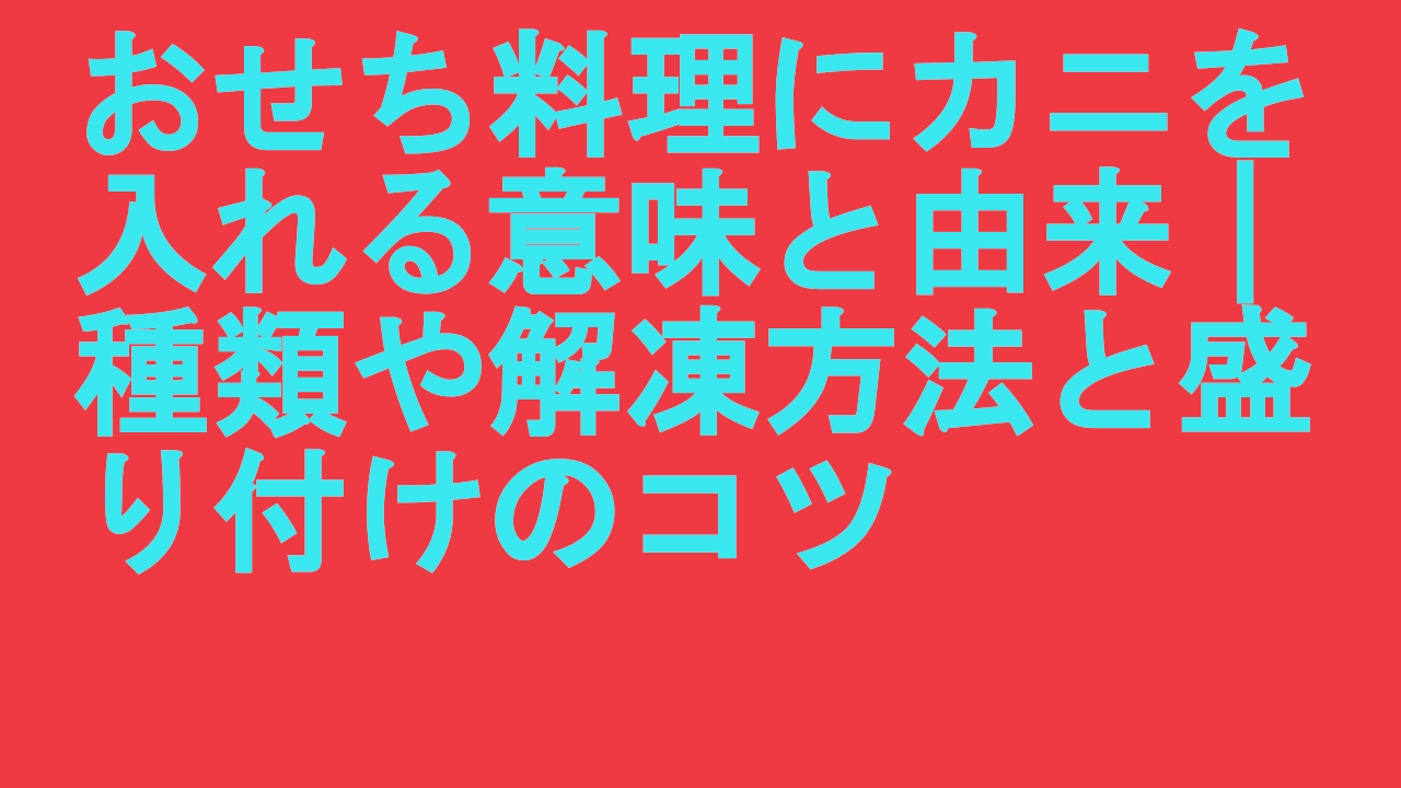 おせち料理にカニを入れる意味と由来｜種類や解凍方法と盛り付けのコツ