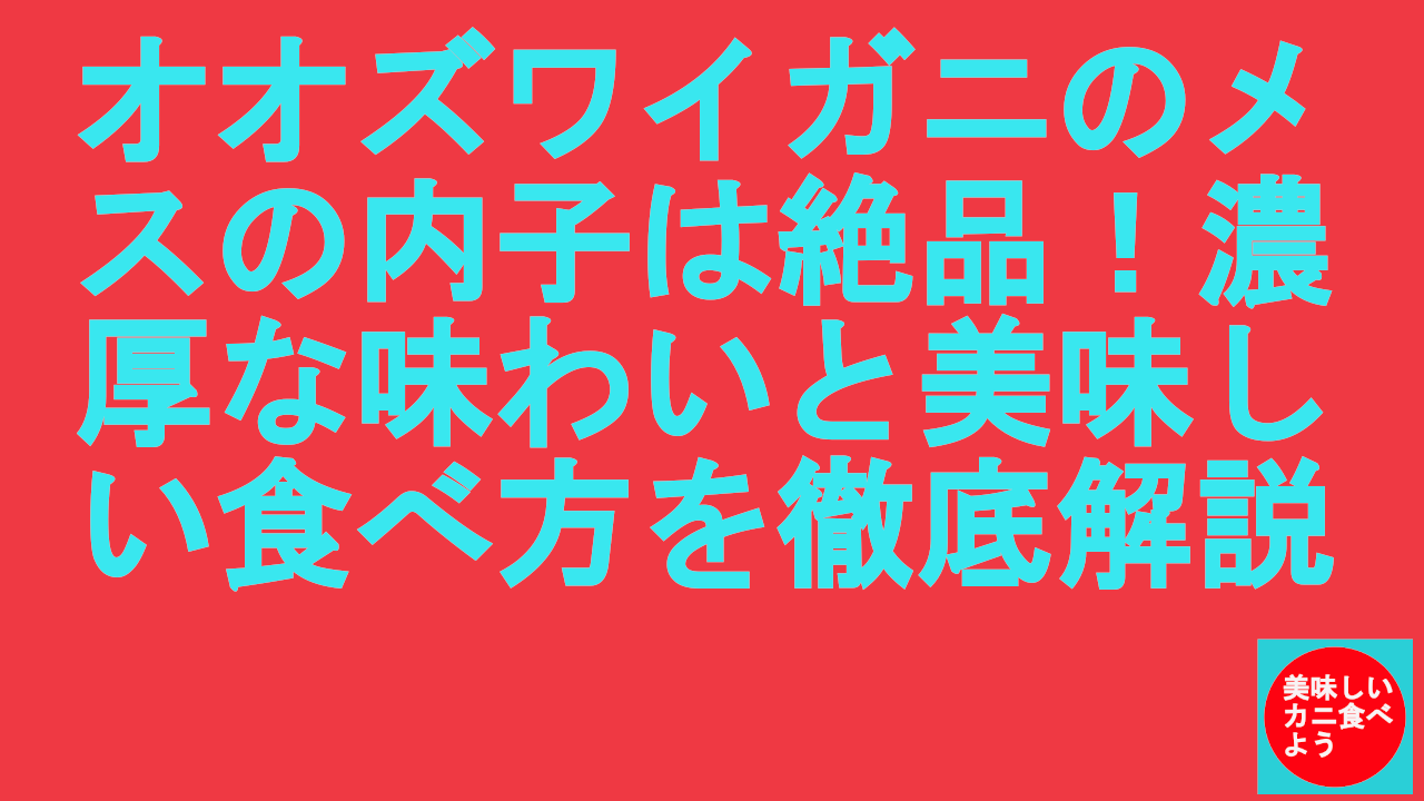 オオズワイガニのメスの内子は絶品！濃厚な味わいと美味しい食べ方を徹底解説