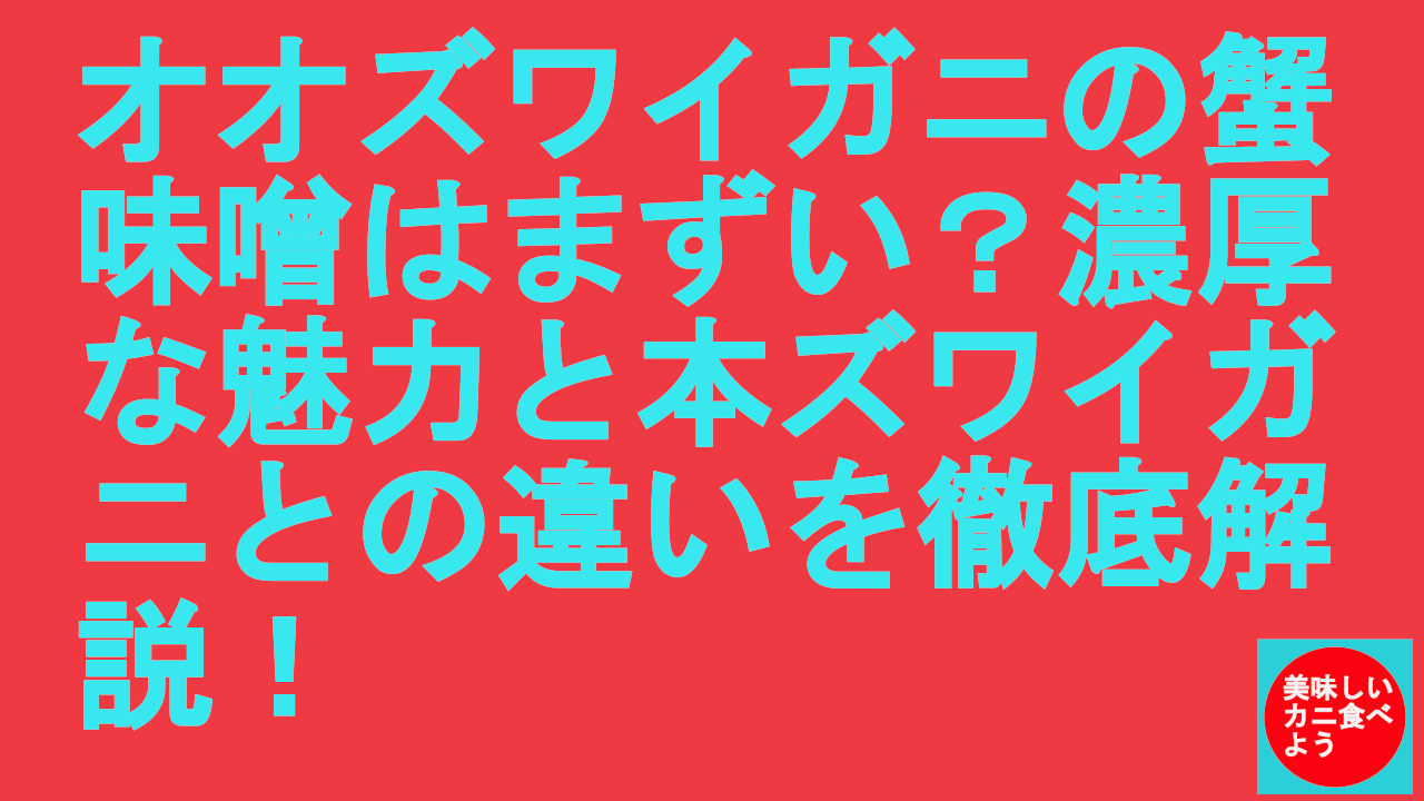 オオズワイガニの蟹味噌はまずい？濃厚な魅力と本ズワイガニとの違いを徹底解説！