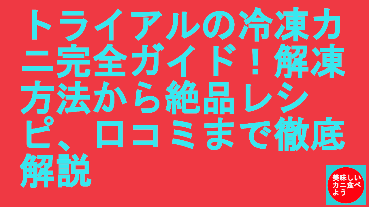 トライアルの冷凍カニ完全ガイド！解凍方法から絶品レシピ、口コミまで徹底解説