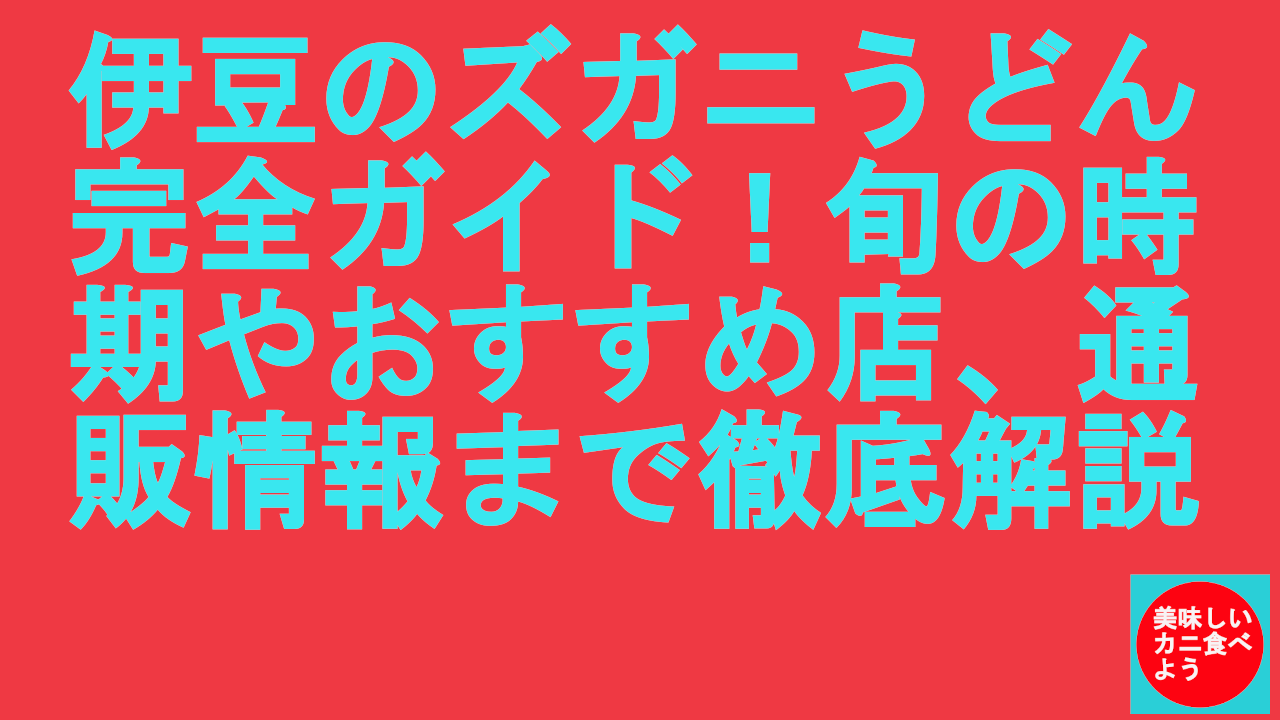 伊豆のズガニうどん完全ガイド！旬の時期やおすすめ店、通販情報まで徹底解説